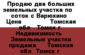 Продаю два больших земельных участка,по 20 соток.с.Варюхино › Цена ­ 300 000 - Томская обл., Томск г. Недвижимость » Земельные участки продажа   . Томская обл.,Томск г.